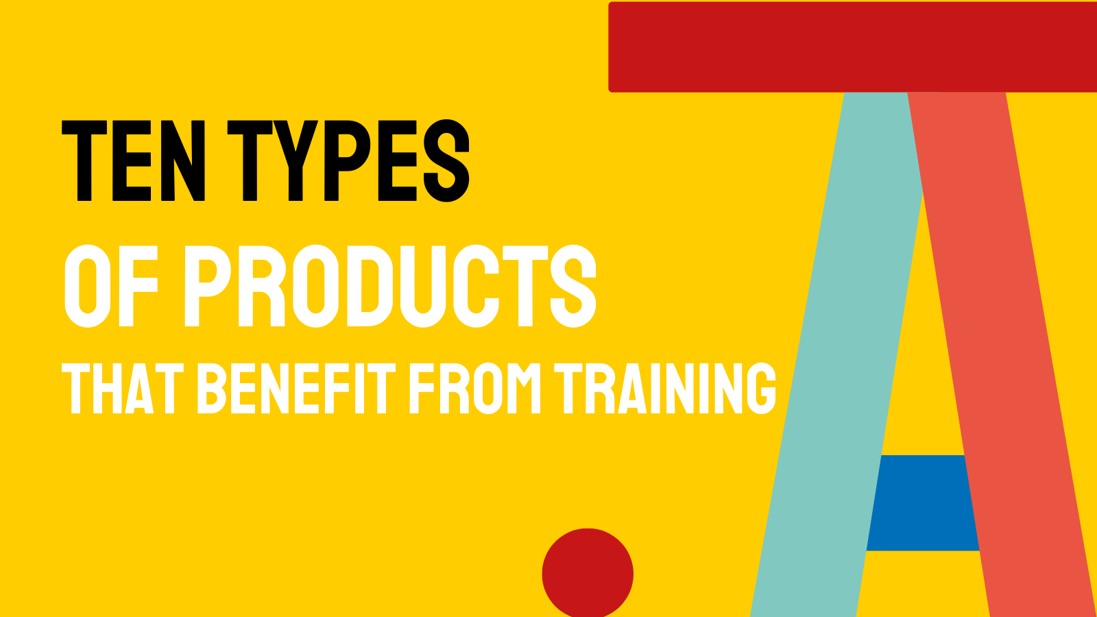 10 Types of products that benefit from training